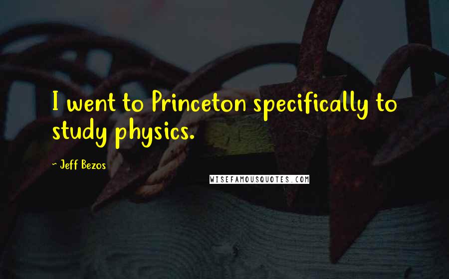 Jeff Bezos Quotes: I went to Princeton specifically to study physics.