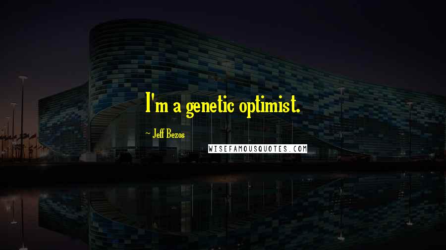 Jeff Bezos Quotes: I'm a genetic optimist.