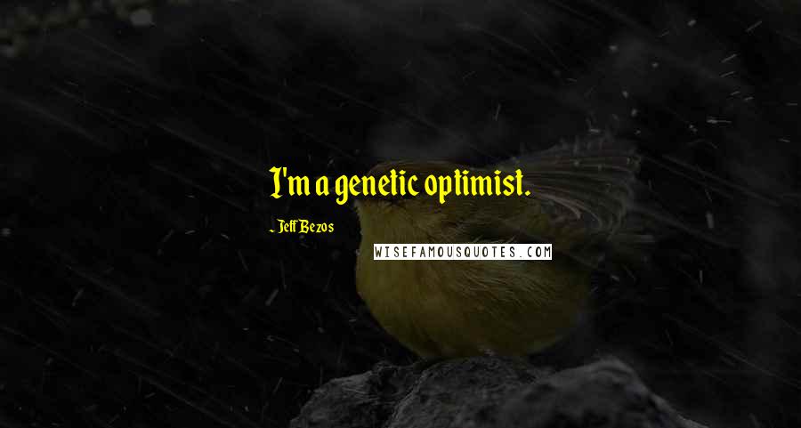 Jeff Bezos Quotes: I'm a genetic optimist.