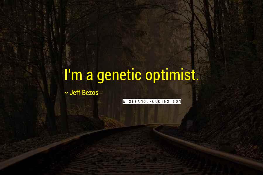 Jeff Bezos Quotes: I'm a genetic optimist.