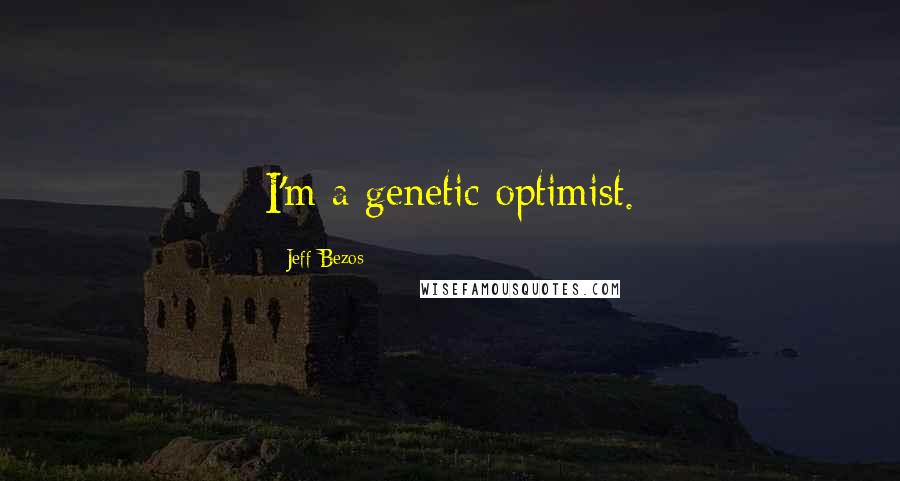 Jeff Bezos Quotes: I'm a genetic optimist.