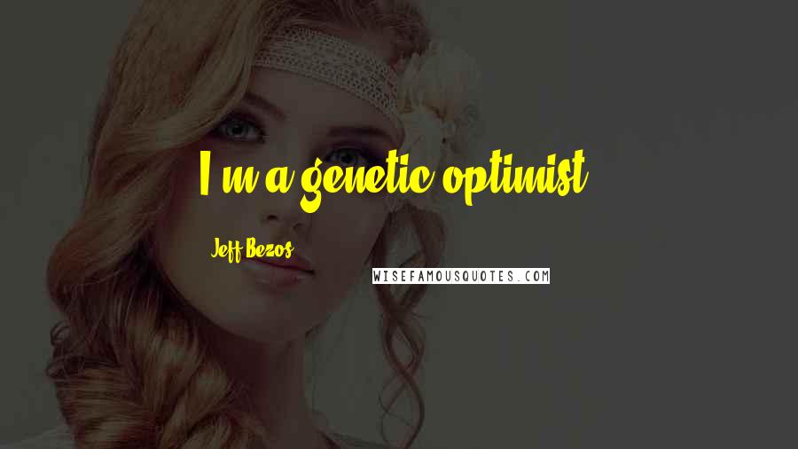 Jeff Bezos Quotes: I'm a genetic optimist.