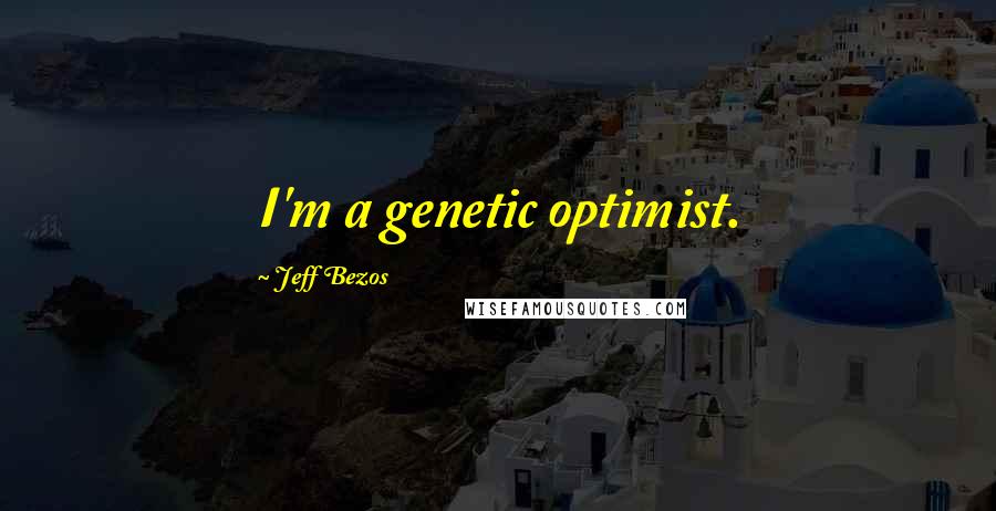 Jeff Bezos Quotes: I'm a genetic optimist.