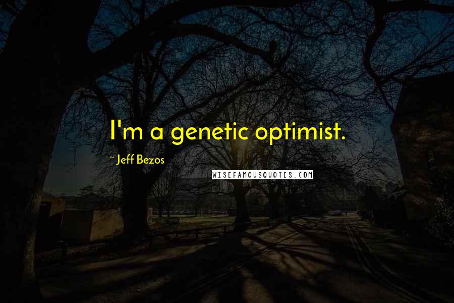 Jeff Bezos Quotes: I'm a genetic optimist.