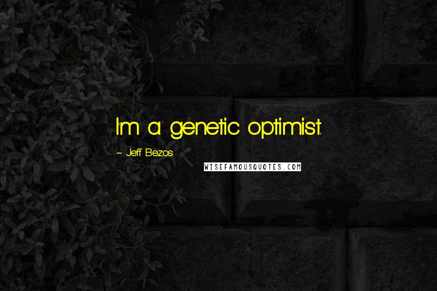 Jeff Bezos Quotes: I'm a genetic optimist.