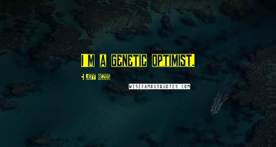 Jeff Bezos Quotes: I'm a genetic optimist.