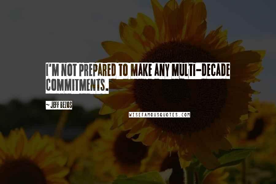 Jeff Bezos Quotes: I'm not prepared to make any multi-decade commitments.