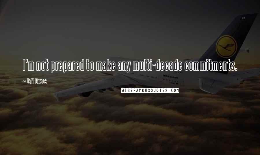 Jeff Bezos Quotes: I'm not prepared to make any multi-decade commitments.