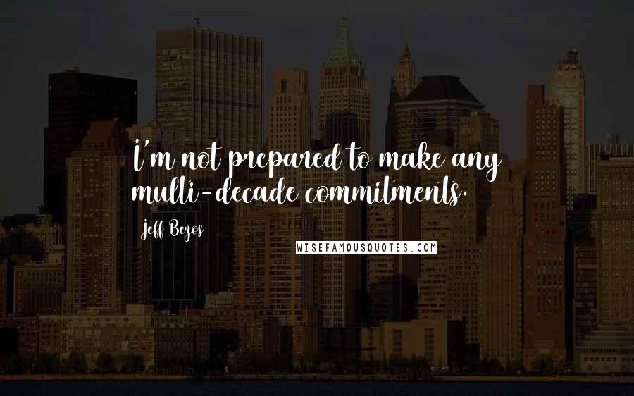 Jeff Bezos Quotes: I'm not prepared to make any multi-decade commitments.