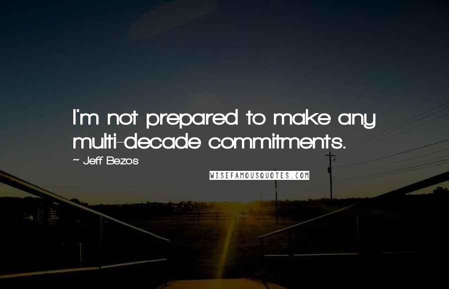 Jeff Bezos Quotes: I'm not prepared to make any multi-decade commitments.