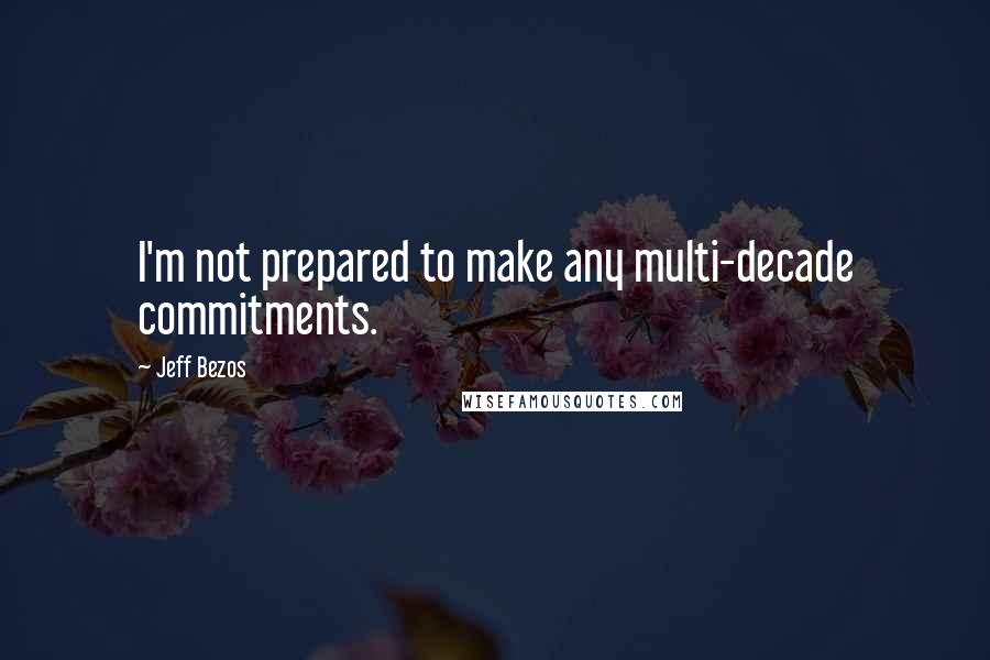 Jeff Bezos Quotes: I'm not prepared to make any multi-decade commitments.