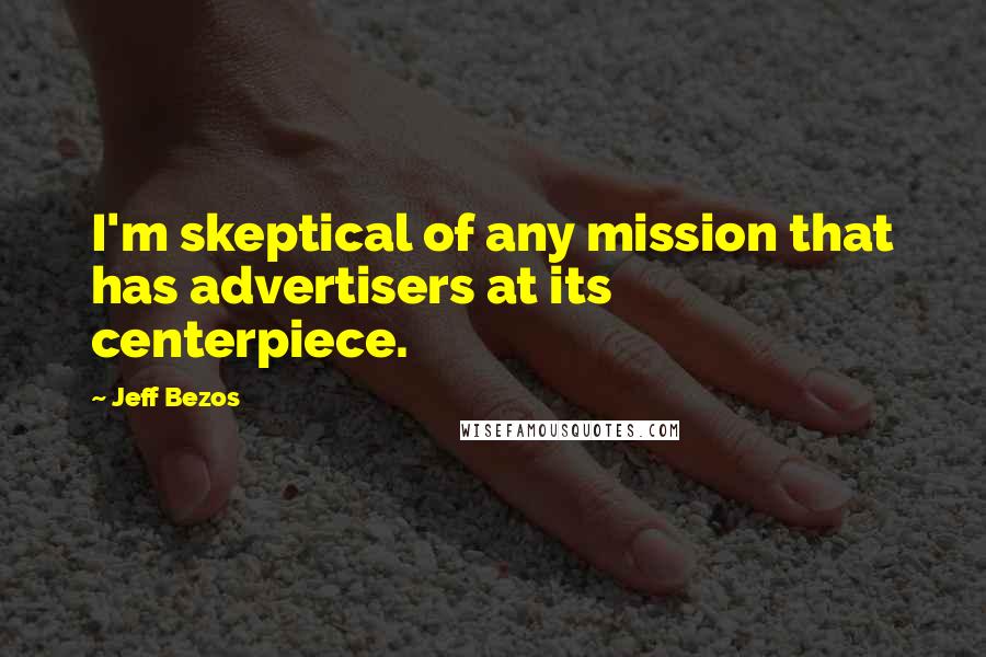 Jeff Bezos Quotes: I'm skeptical of any mission that has advertisers at its centerpiece.