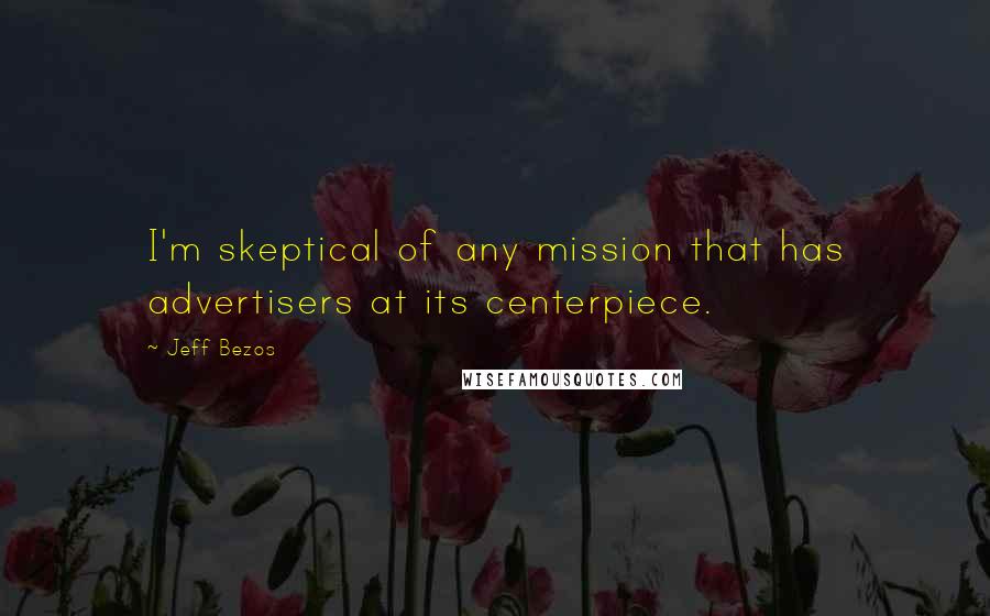 Jeff Bezos Quotes: I'm skeptical of any mission that has advertisers at its centerpiece.