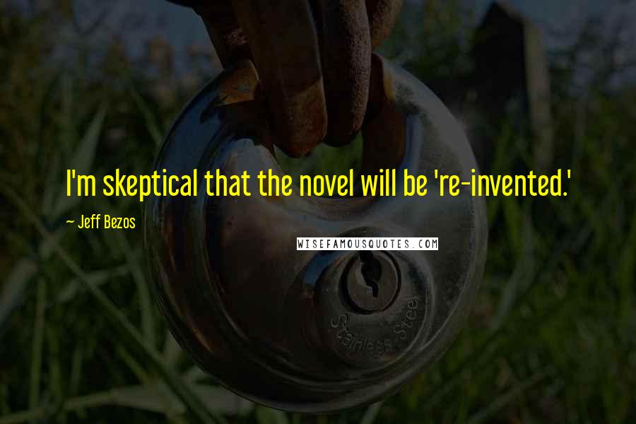 Jeff Bezos Quotes: I'm skeptical that the novel will be 're-invented.'