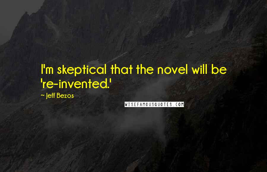 Jeff Bezos Quotes: I'm skeptical that the novel will be 're-invented.'