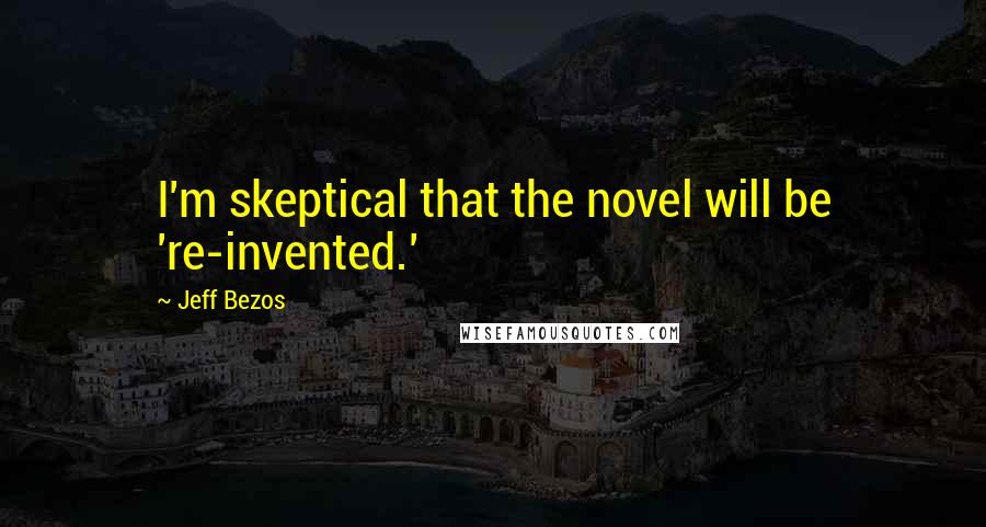Jeff Bezos Quotes: I'm skeptical that the novel will be 're-invented.'