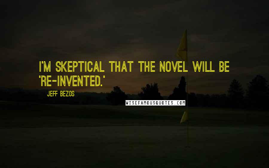 Jeff Bezos Quotes: I'm skeptical that the novel will be 're-invented.'