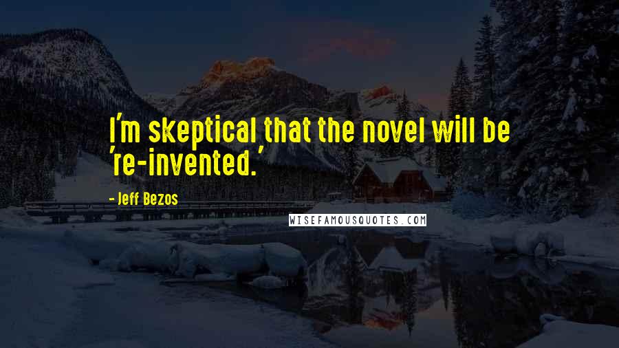 Jeff Bezos Quotes: I'm skeptical that the novel will be 're-invented.'