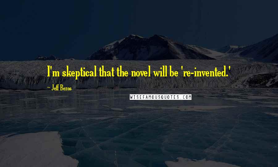 Jeff Bezos Quotes: I'm skeptical that the novel will be 're-invented.'