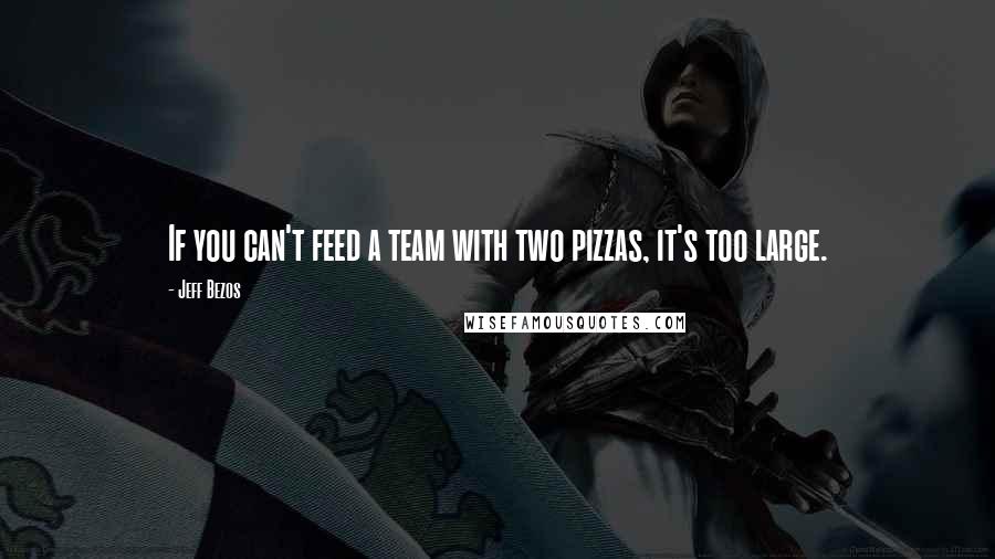 Jeff Bezos Quotes: If you can't feed a team with two pizzas, it's too large.