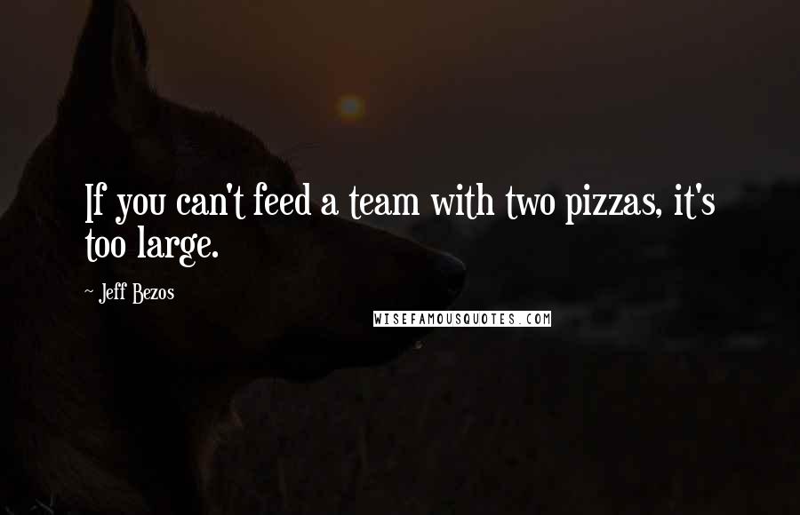 Jeff Bezos Quotes: If you can't feed a team with two pizzas, it's too large.