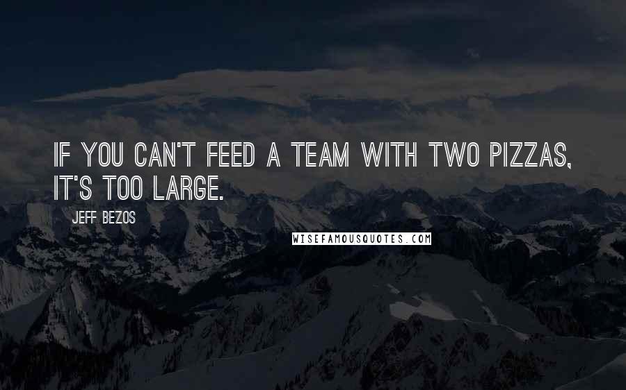 Jeff Bezos Quotes: If you can't feed a team with two pizzas, it's too large.