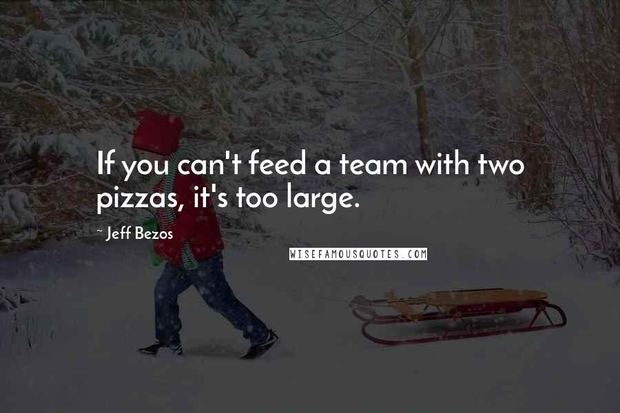 Jeff Bezos Quotes: If you can't feed a team with two pizzas, it's too large.