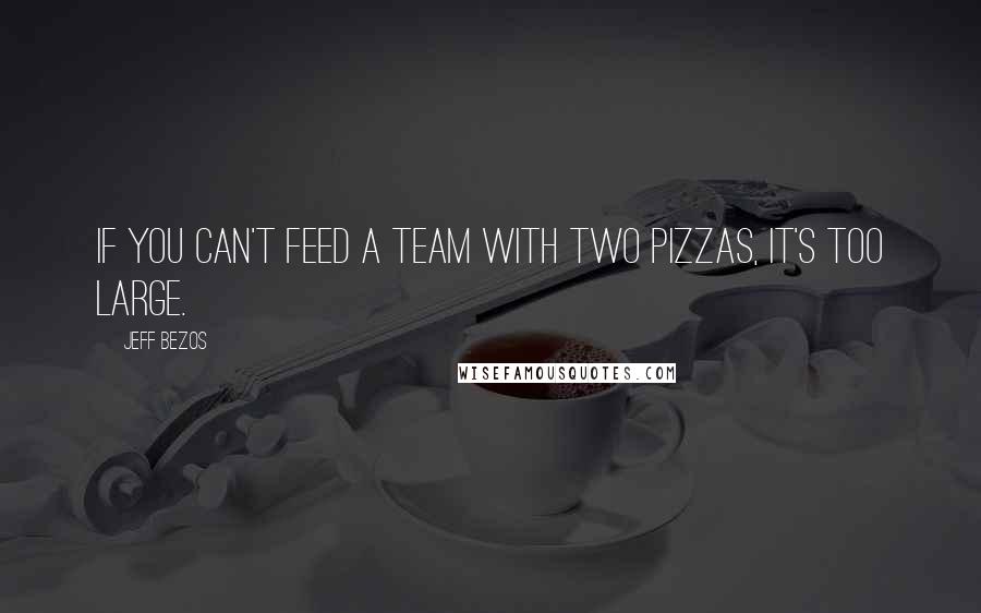 Jeff Bezos Quotes: If you can't feed a team with two pizzas, it's too large.