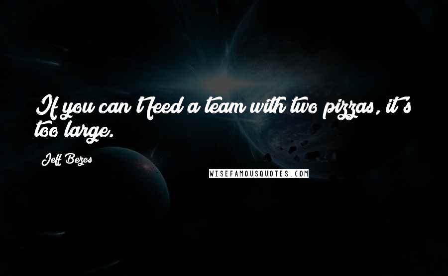 Jeff Bezos Quotes: If you can't feed a team with two pizzas, it's too large.