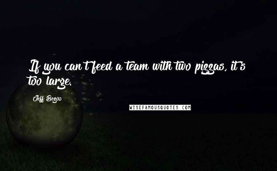 Jeff Bezos Quotes: If you can't feed a team with two pizzas, it's too large.