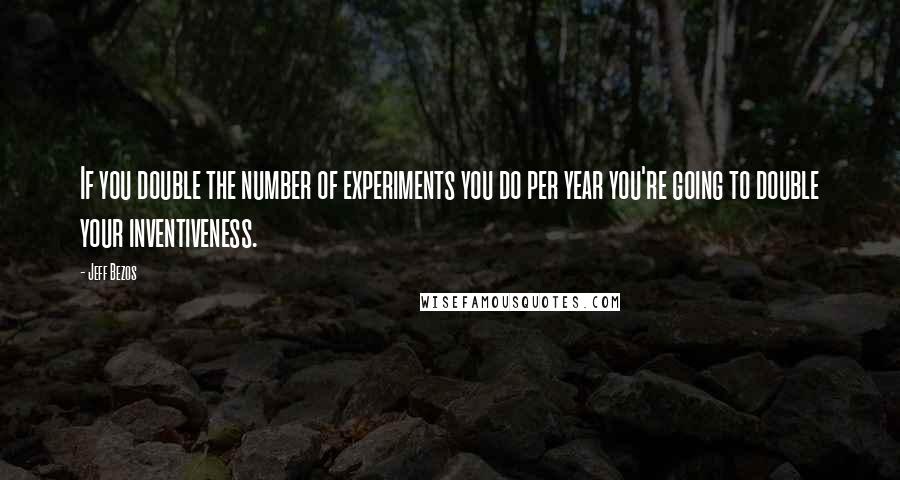 Jeff Bezos Quotes: If you double the number of experiments you do per year you're going to double your inventiveness.