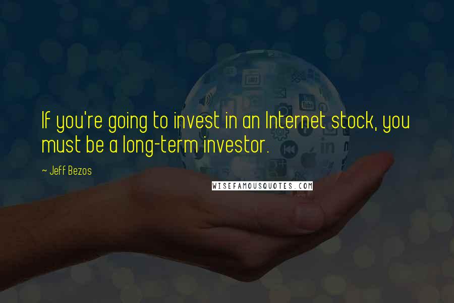 Jeff Bezos Quotes: If you're going to invest in an Internet stock, you must be a long-term investor.