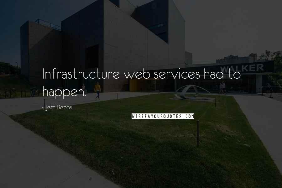 Jeff Bezos Quotes: Infrastructure web services had to happen.