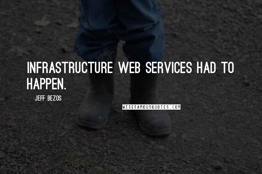 Jeff Bezos Quotes: Infrastructure web services had to happen.