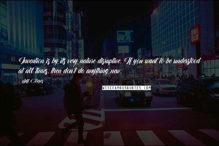 Jeff Bezos Quotes: Invention is by its very nature disruptive. If you want to be understood at all times, then don't do anything new.