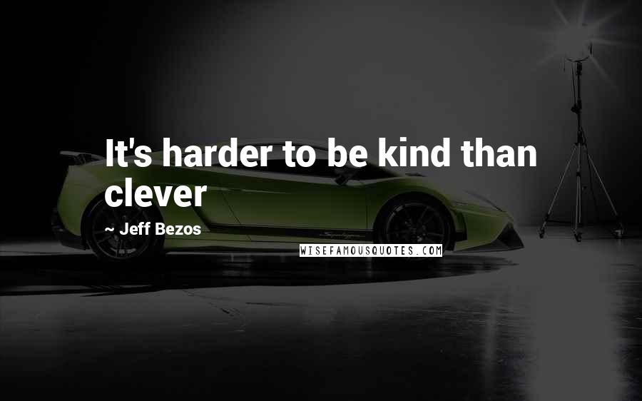 Jeff Bezos Quotes: It's harder to be kind than clever