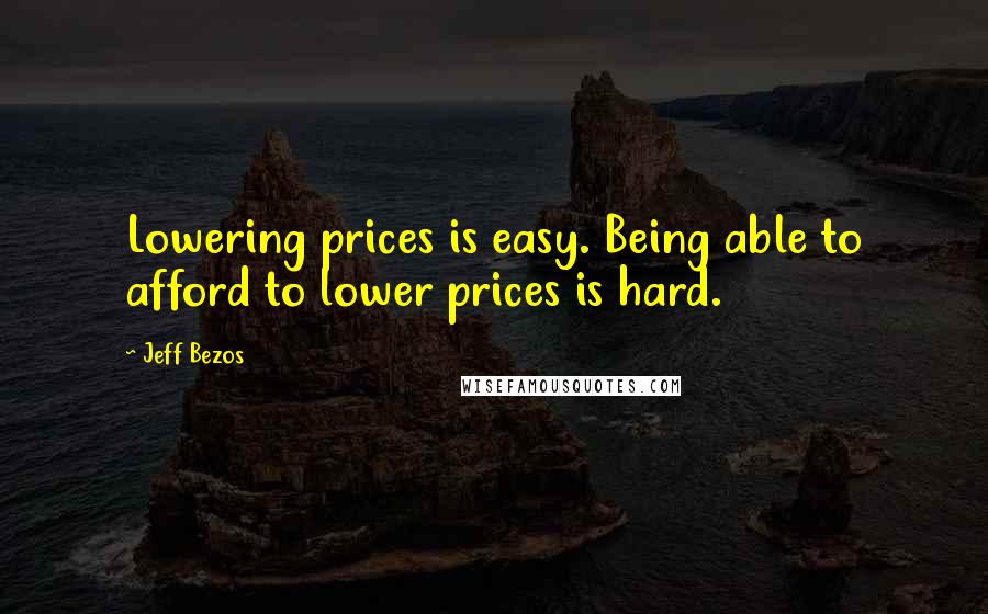Jeff Bezos Quotes: Lowering prices is easy. Being able to afford to lower prices is hard.