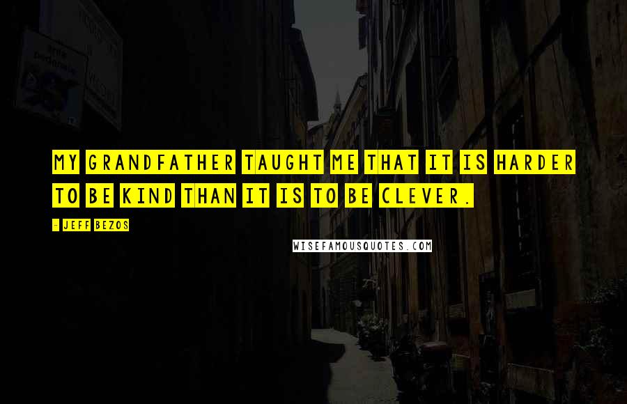 Jeff Bezos Quotes: My grandfather taught me that it is harder to be kind than it is to be clever.