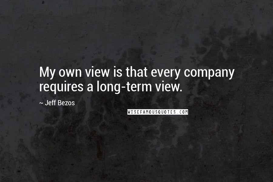 Jeff Bezos Quotes: My own view is that every company requires a long-term view.