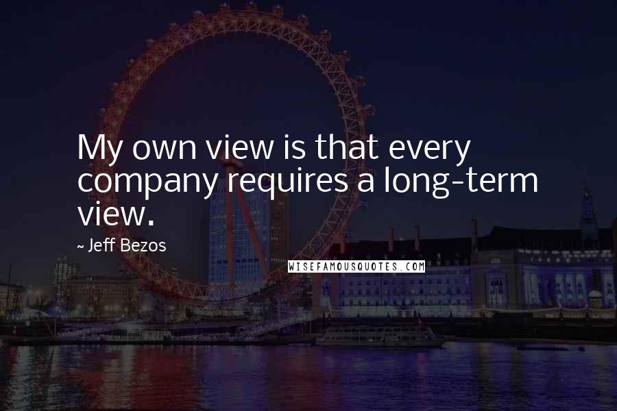 Jeff Bezos Quotes: My own view is that every company requires a long-term view.