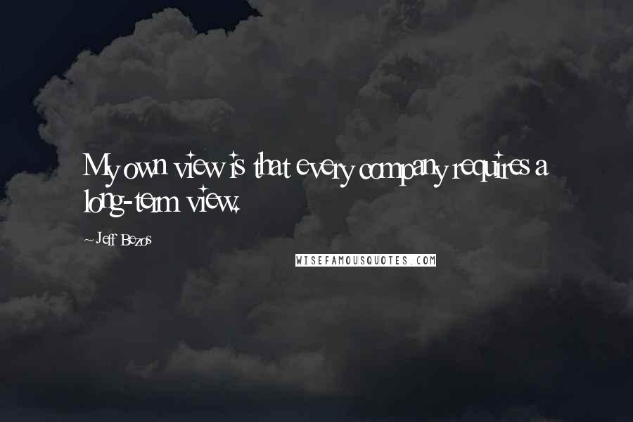 Jeff Bezos Quotes: My own view is that every company requires a long-term view.