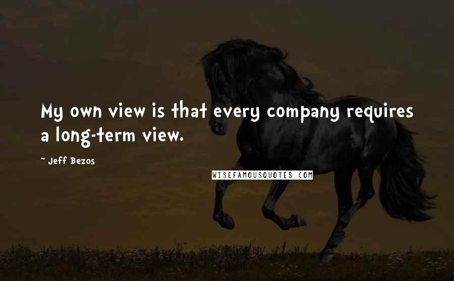 Jeff Bezos Quotes: My own view is that every company requires a long-term view.