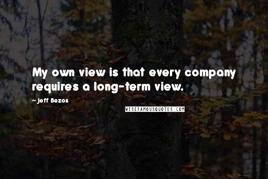 Jeff Bezos Quotes: My own view is that every company requires a long-term view.