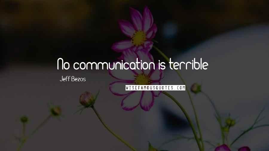 Jeff Bezos Quotes: No communication is terrible!