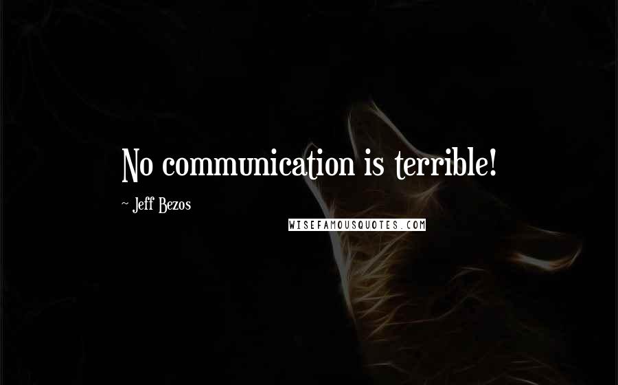 Jeff Bezos Quotes: No communication is terrible!