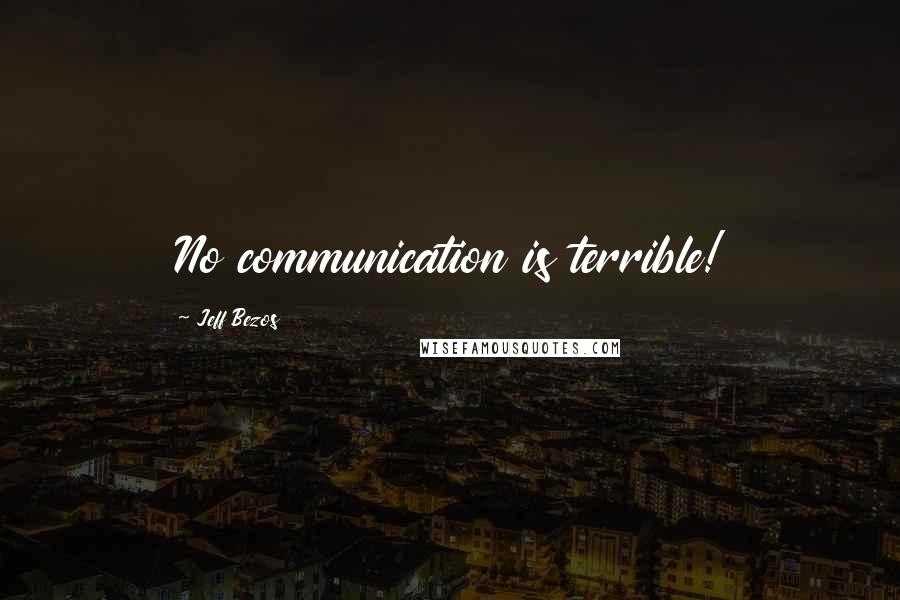 Jeff Bezos Quotes: No communication is terrible!