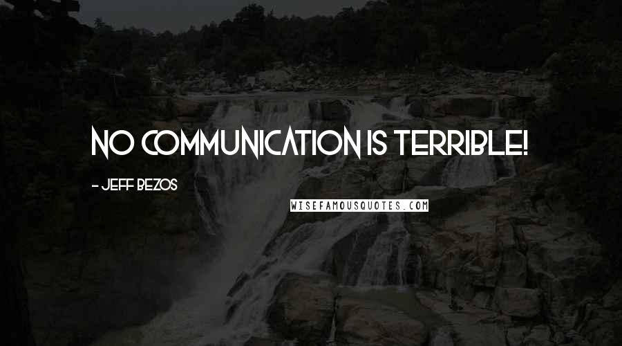 Jeff Bezos Quotes: No communication is terrible!