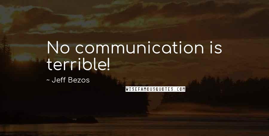 Jeff Bezos Quotes: No communication is terrible!