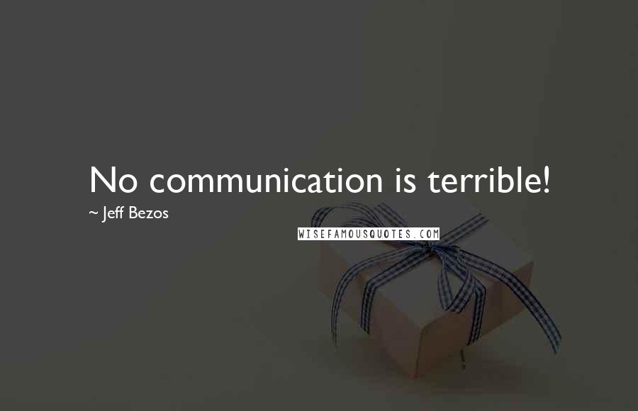 Jeff Bezos Quotes: No communication is terrible!