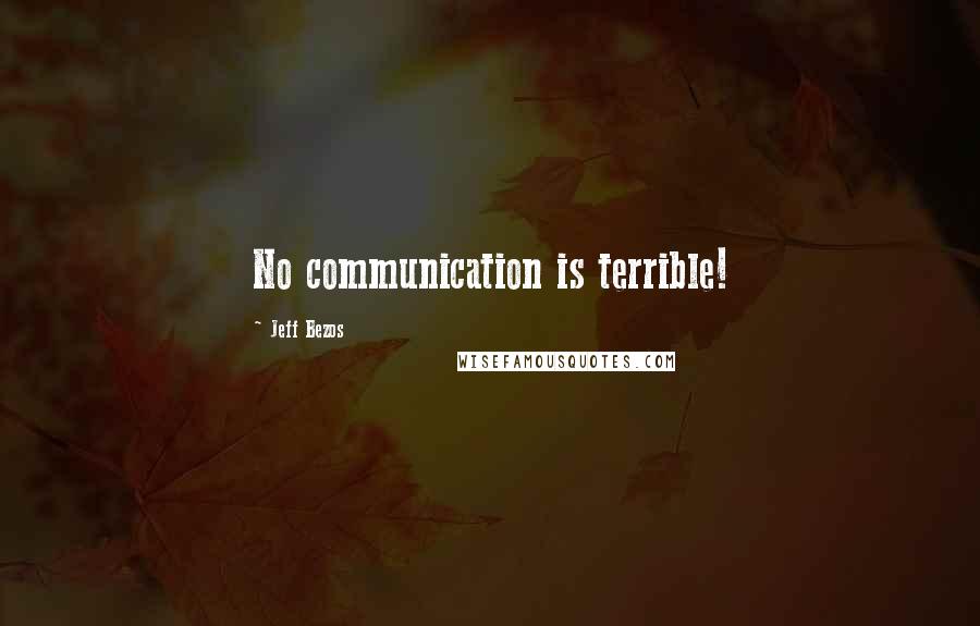 Jeff Bezos Quotes: No communication is terrible!